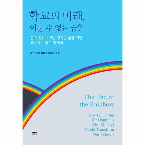 학교의 미래, 이룰 수 없는 꿈? - 돈이 목적이 아닌 행복한 삶을 위한 교육이 바꿀 미래 학교