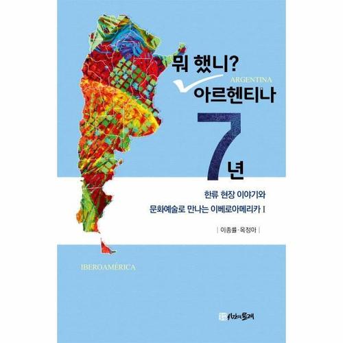 뭐 했니? 아르헨티나 7년 - 한류 현장 이야기와 문화예술로 만나는 이베로아메리카 1